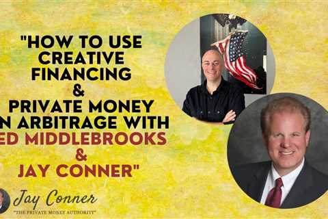 How To Use Creative Financing & Private Money In Arbitrage With Ed Middlebrooks & Jay Conner