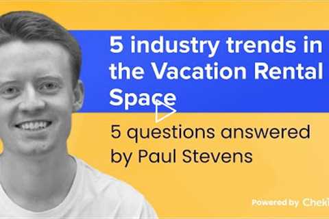 5 industry trends to watch in the Vacation Rental Space - Questions answered by Paul Stevens