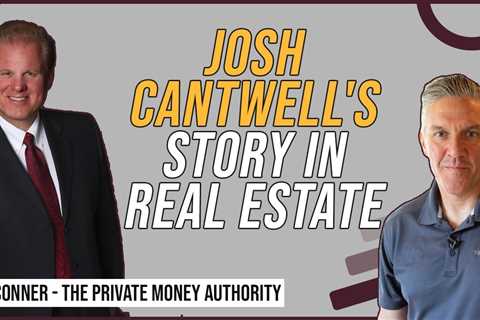 Josh Cantwell's Story In Real Estate with Jay Conner, The Private Money Authority