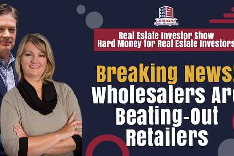 Breaking News! Wholesalers Are Beating-Out Retailers | Hard Money for Real Estate Investors