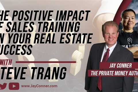The Positive Impact Of Sales Training On Your Real Estate Success with Steve Trang  & Jay Conner