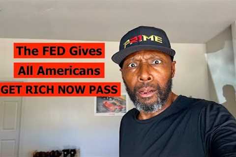 THE FED ABOUT TO GIVE ALL AMERICANS A GET RICH NOW PASS