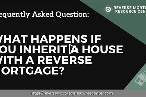 FAQ What happens if you inherit a house with a reverse mortgage? | Reverse Mortgage Resource Center