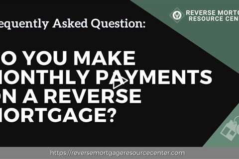 FAQ Do you make monthly payments on a reverse mortgage? | Reverse Mortgage Resource Center