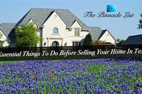 3 Essential Things To Do Before Selling Your Home In Texas