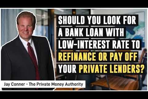 Should You Look For A Bank Loan With Low-Interest Rate To Refinance Or Pay Off Your Private Lenders?