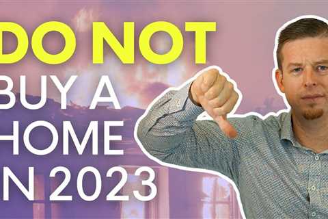 Why You Should NOT Buy A Home In 2023