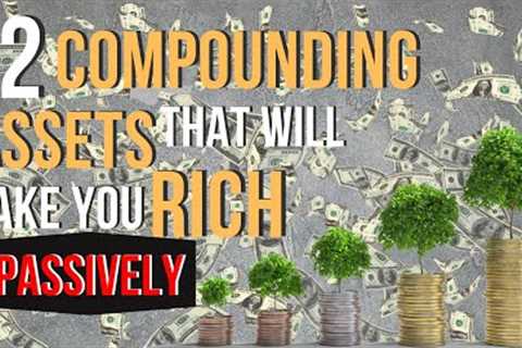 12 Best Compounding Assets That Are Passive To Start Investing In Now