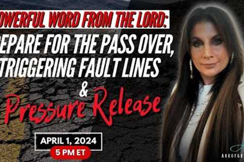 Powerful Word from the Lord: Prepare for the Pass Over, Triggering Fault Lines & a Pressure..