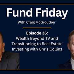 Fund Friday E36: Wealth Beyond TV and Transitioning to Real Estate Investing with Chris Collins