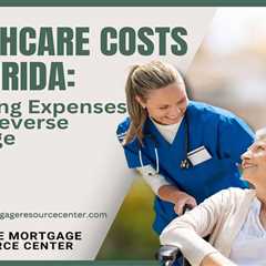 Healthcare Costs in Florida: Mitigating Expenses with a Reverse Mortgage
