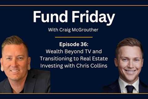 Fund Friday E36: Wealth Beyond TV and Transitioning to Real Estate Investing with Chris Collins