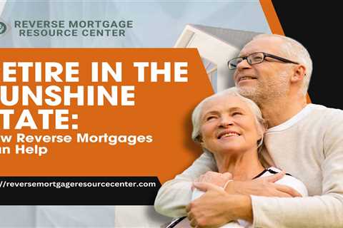 Retire in the Sunshine State: How Reverse Mortgages Can Help