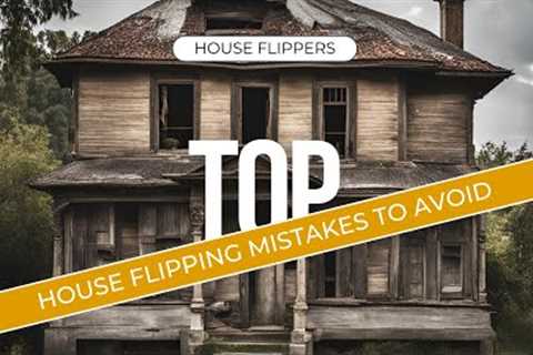 Top House Flipping Mistakes To Avoid