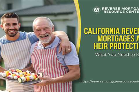 California Reverse Mortgages and Heir Protection: What You Need to Know