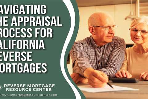 Navigating the Appraisal Process for California Reverse Mortgages