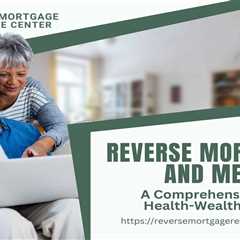 Reverse Mortgages and Medicare: A Comprehensive Guide to Health-Wealth Integration