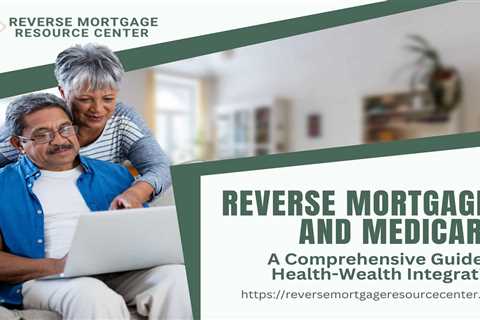 Reverse Mortgages and Medicare: A Comprehensive Guide to Health-Wealth Integration