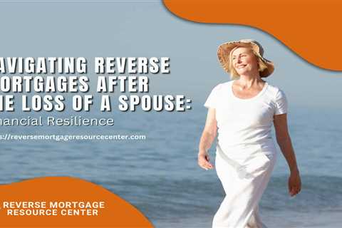 Navigating Reverse Mortgages After the Loss of a Spouse: Financial Resilience