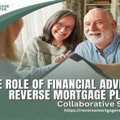 The Role of Financial Advisors in Reverse Mortgage Planning: Collaborative Strategies