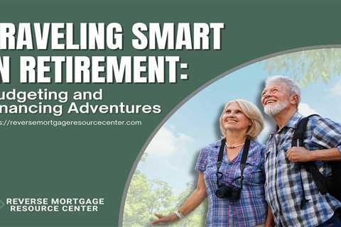Traveling Smart in Retirement: Budgeting and Financing Adventures
