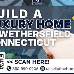 build a luxury home in wethersfield connecticut
