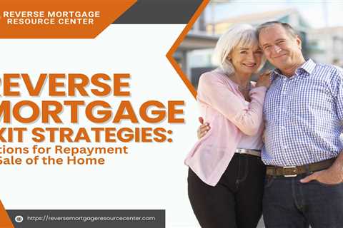 Reverse Mortgage Exit Strategies: Options for Repayment or Sale of the Home