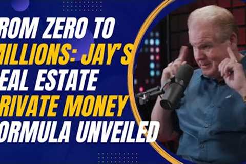 From Zero to Millions: Jay’s Real Estate Private Money Formula Unveiled
