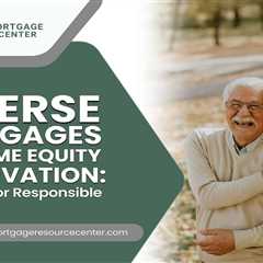 Reverse Mortgages and Home Equity Preservation: Strategies for Responsible Borrowing