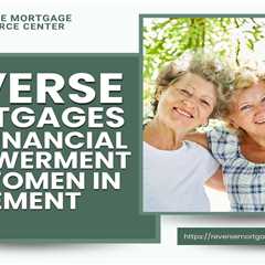 Reverse Mortgages and Financial Empowerment for Women in Retirement