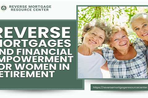 Reverse Mortgages and Financial Empowerment for Women in Retirement