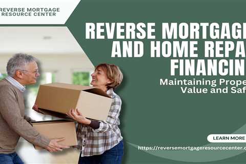 Reverse Mortgages and Home Repair Financing: Maintaining Property Value and Safety