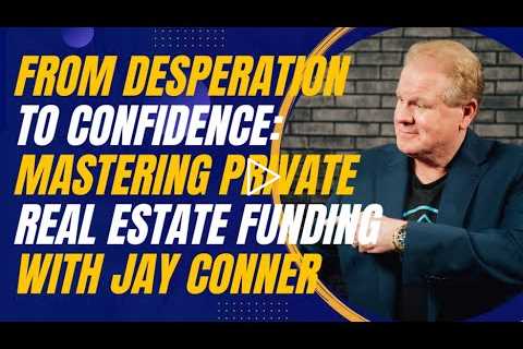 From Desperation to Confidence: Mastering Private Real Estate Funding With Jay Conner