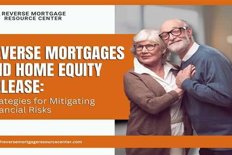 Reverse Mortgages and Home Equity Release: Strategies for Mitigating Financial Risks