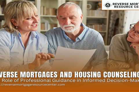 Reverse Mortgages and Housing Counseling: The Role of Professional Guidance in Informed..